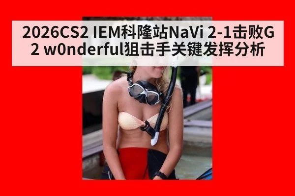 2026CS2 IEM科隆站NaVi 2-1击败G2 w0nderful狙击手关键发挥分析