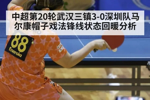 中超第20轮武汉三镇3-0深圳队马尔康帽子戏法锋线状态回暖分析