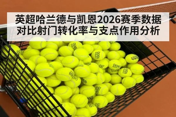 英超哈兰德与凯恩2026赛季数据对比射门转化率与支点作用分析