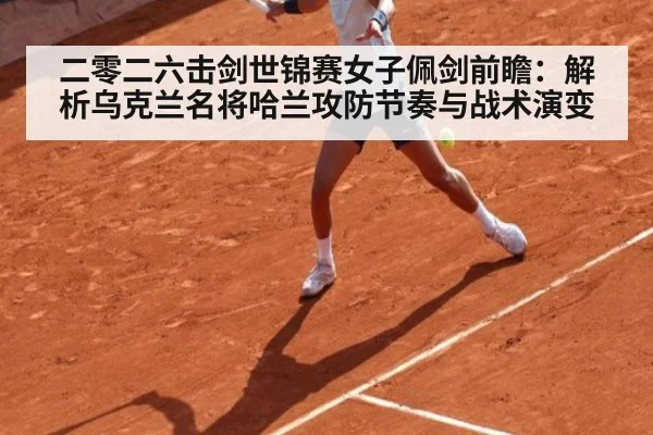 二零二六击剑世锦赛女子佩剑前瞻：解析乌克兰名将哈兰攻防节奏与战术演变