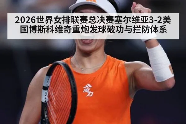 2026世界女排联赛总决赛塞尔维亚3-2美国博斯科维奇重炮发球破功与拦防体系