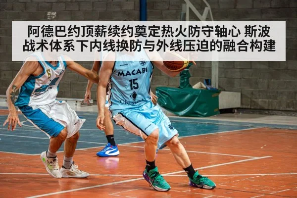 阿德巴约顶薪续约奠定热火防守轴心 斯波战术体系下内线换防与外线压迫的融合构建