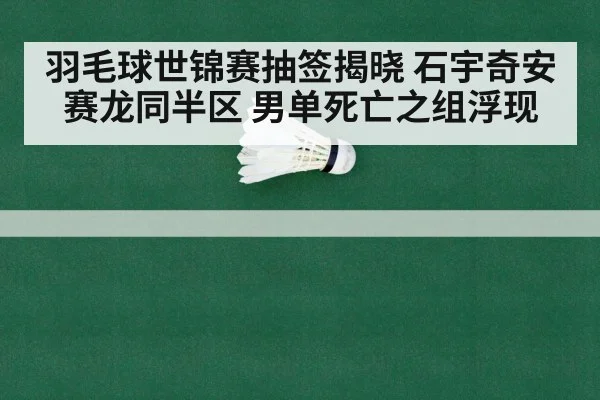 羽毛球世锦赛抽签揭晓 石宇奇安赛龙同半区 男单死亡之组浮现
