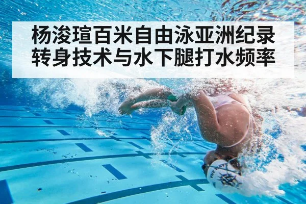 杨浚瑄百米自由泳亚洲纪录 转身技术与水下腿打水频率
