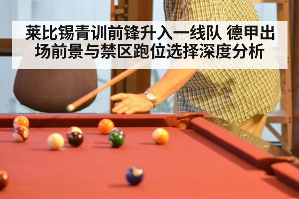 莱比锡青训前锋升入一线队 德甲出场前景与禁区跑位选择深度分析
