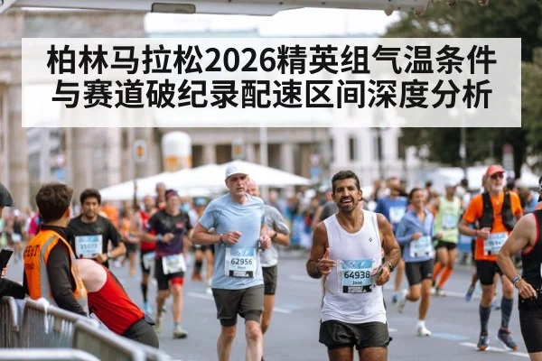 柏林马拉松2026精英组气温条件与赛道破纪录配速区间深度分析