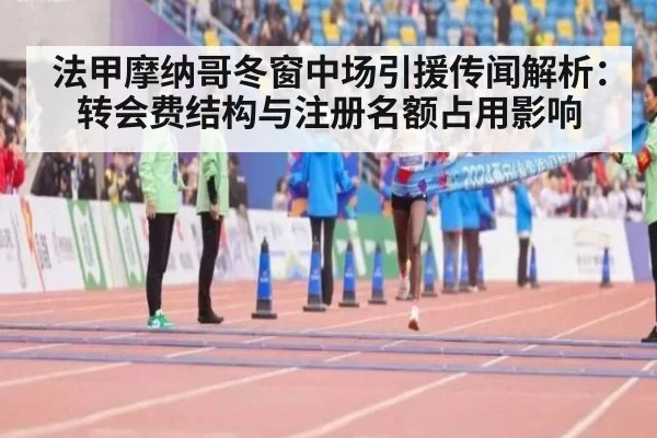 法甲摩纳哥冬窗中场引援传闻解析：转会费结构与注册名额占用影响