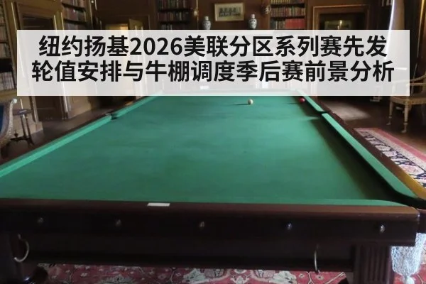 纽约扬基2026美联分区系列赛先发轮值安排与牛棚调度季后赛前景分析