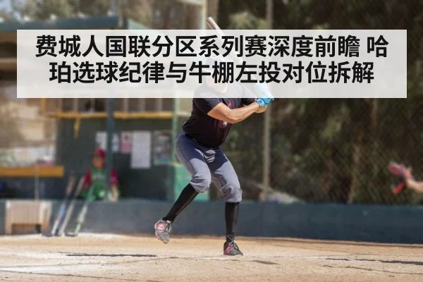 费城人国联分区系列赛深度前瞻 哈珀选球纪律与牛棚左投对位拆解