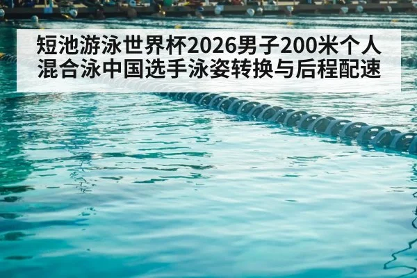 短池游泳世界杯2026男子200米个人混合泳中国选手泳姿转换与后程配速
