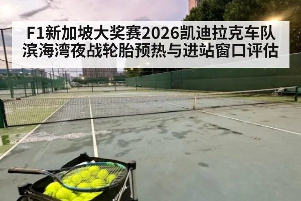 F1新加坡大奖赛2026凯迪拉克车队滨海湾夜战轮胎预热与进站窗口评估