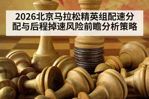 2026北京马拉松精英组配速分配与后程掉速风险前瞻分析策略