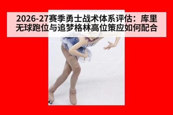 2026-27赛季勇士战术体系评估：库里无球跑位与追梦格林高位策应如何配合